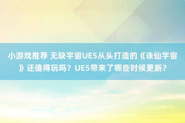 小游戏推荐 无缺宇宙UE5从头打造的《诛仙宇宙》还值得玩吗？