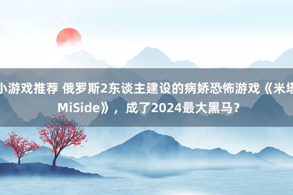 小游戏推荐 俄罗斯2东谈主建设的病娇恐怖游戏《米塔 MiSi