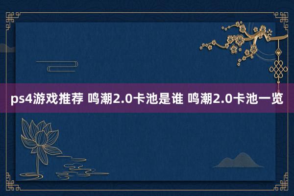 ps4游戏推荐 鸣潮2.0卡池是谁 鸣潮2.0卡池一览