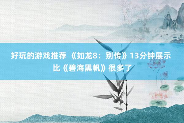 好玩的游戏推荐 《如龙8：别传》13分钟展示 比《碧海黑帆》