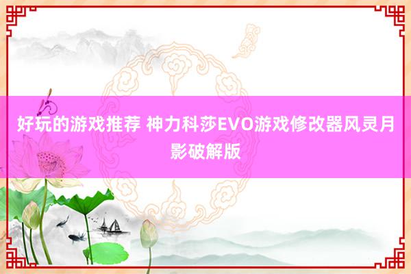 好玩的游戏推荐 神力科莎EVO游戏修改器风灵月影破解版