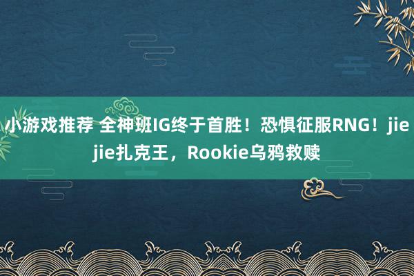 小游戏推荐 全神班IG终于首胜！恐惧征服RNG！jiejie扎克王，Rookie乌鸦救赎