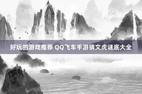 好玩的游戏推荐 QQ飞车手游猜文虎谜底大全