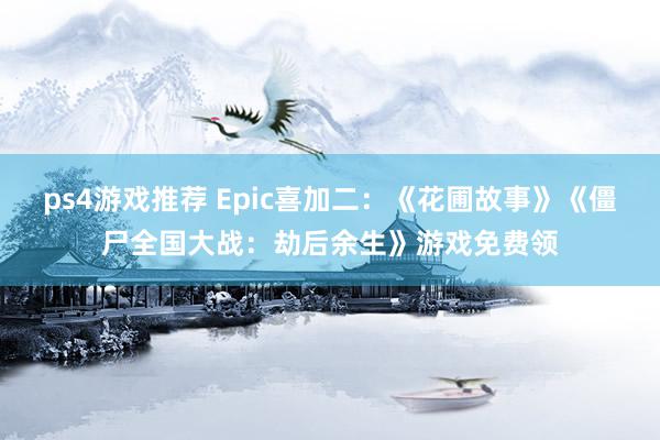 ps4游戏推荐 Epic喜加二：《花圃故事》《僵尸全国大战：劫后余生》游戏免费领