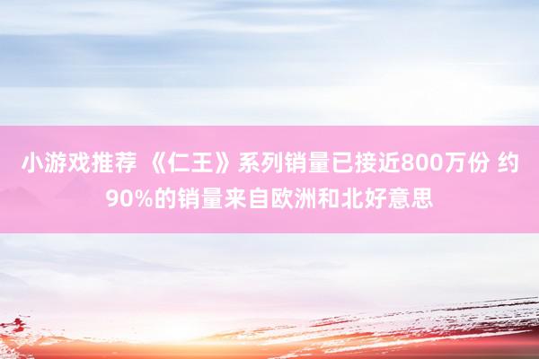 小游戏推荐 《仁王》系列销量已接近800万份 约90%的销量来自欧洲和北好意思