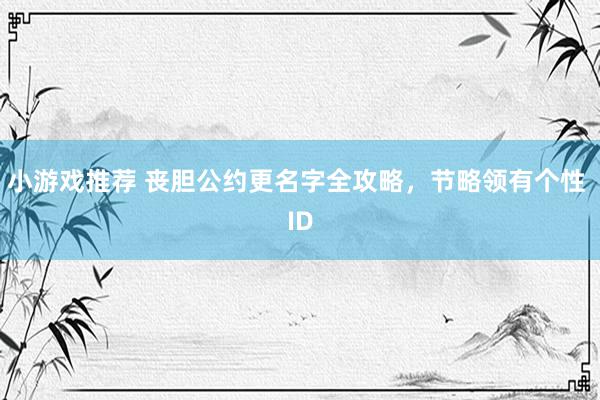 小游戏推荐 丧胆公约更名字全攻略，节略领有个性 ID