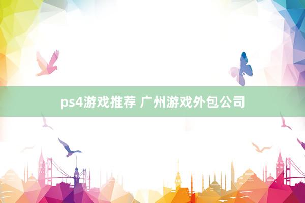 ps4游戏推荐 广州游戏外包公司