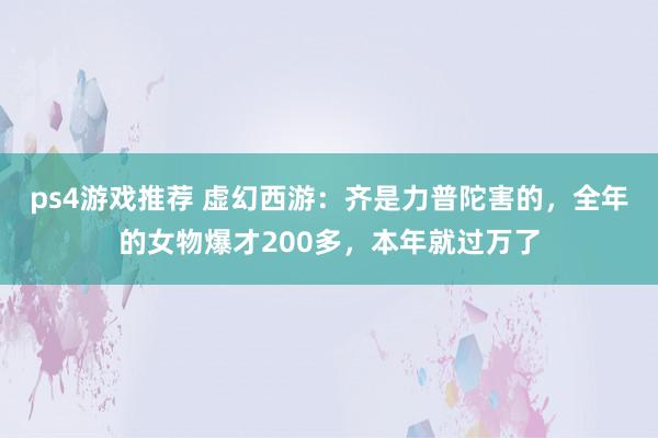 ps4游戏推荐 虚幻西游：齐是力普陀害的，全年的女物爆才20